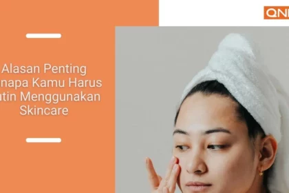 alasan-penting-kenapa-kamu-harus-rutin-menggunakan-skincare-qnet